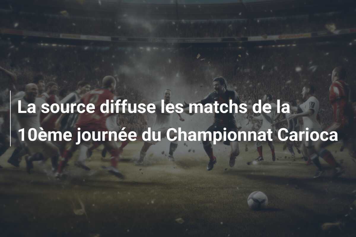 La source diffuse les matchs de la 10ème journée du Championnat Carioca