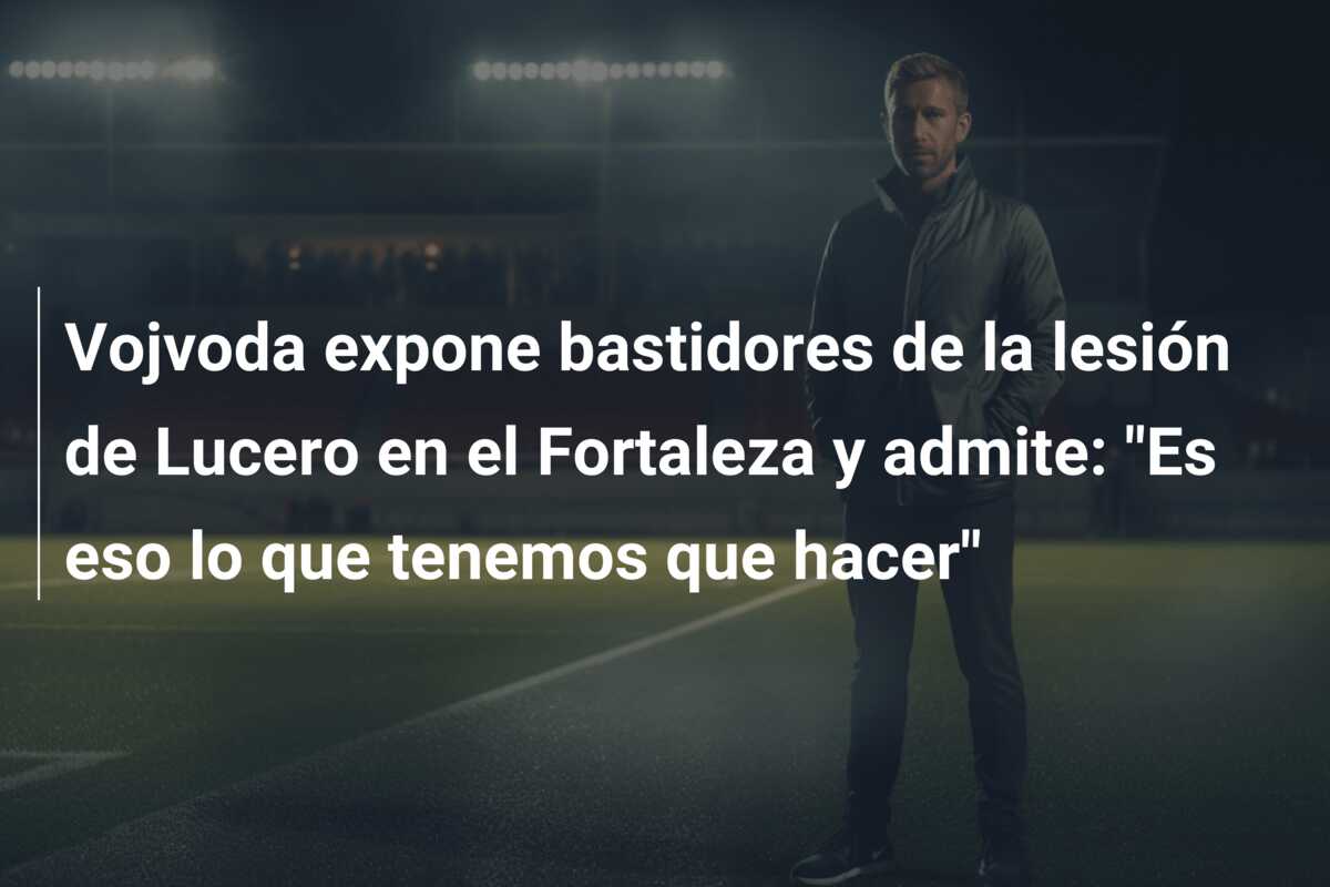 Vojvoda expone bastidores de la lesión de Lucero en el Fortaleza y admite: “Es eso lo que tenemos que hacer”
