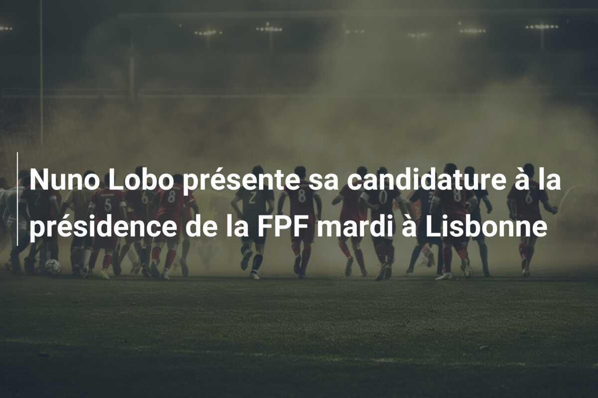 Nuno Lobo présente sa candidature à la présidence de la FPF mardi à Lisbonne