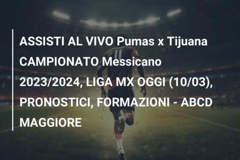 ASSISTI AL VIVO Pumas x Tijuana CAMPIONATO Messicano 2023/2024, LIGA MX OGGI (10/03), PRONOSTICI, FORMAZIONI – ABCD MAGGIORE