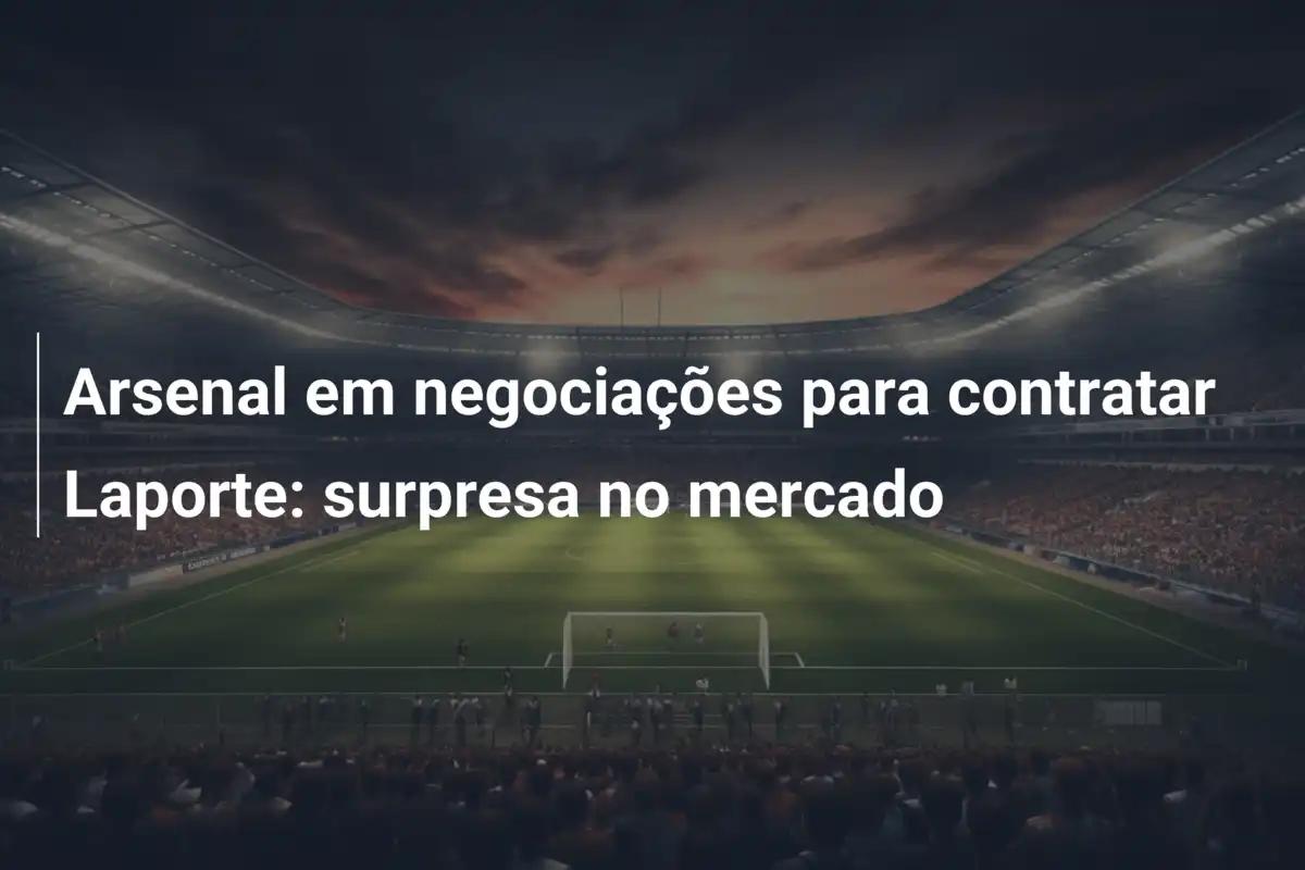 Arsenal em negociações para contratar Laporte: surpresa no mercado