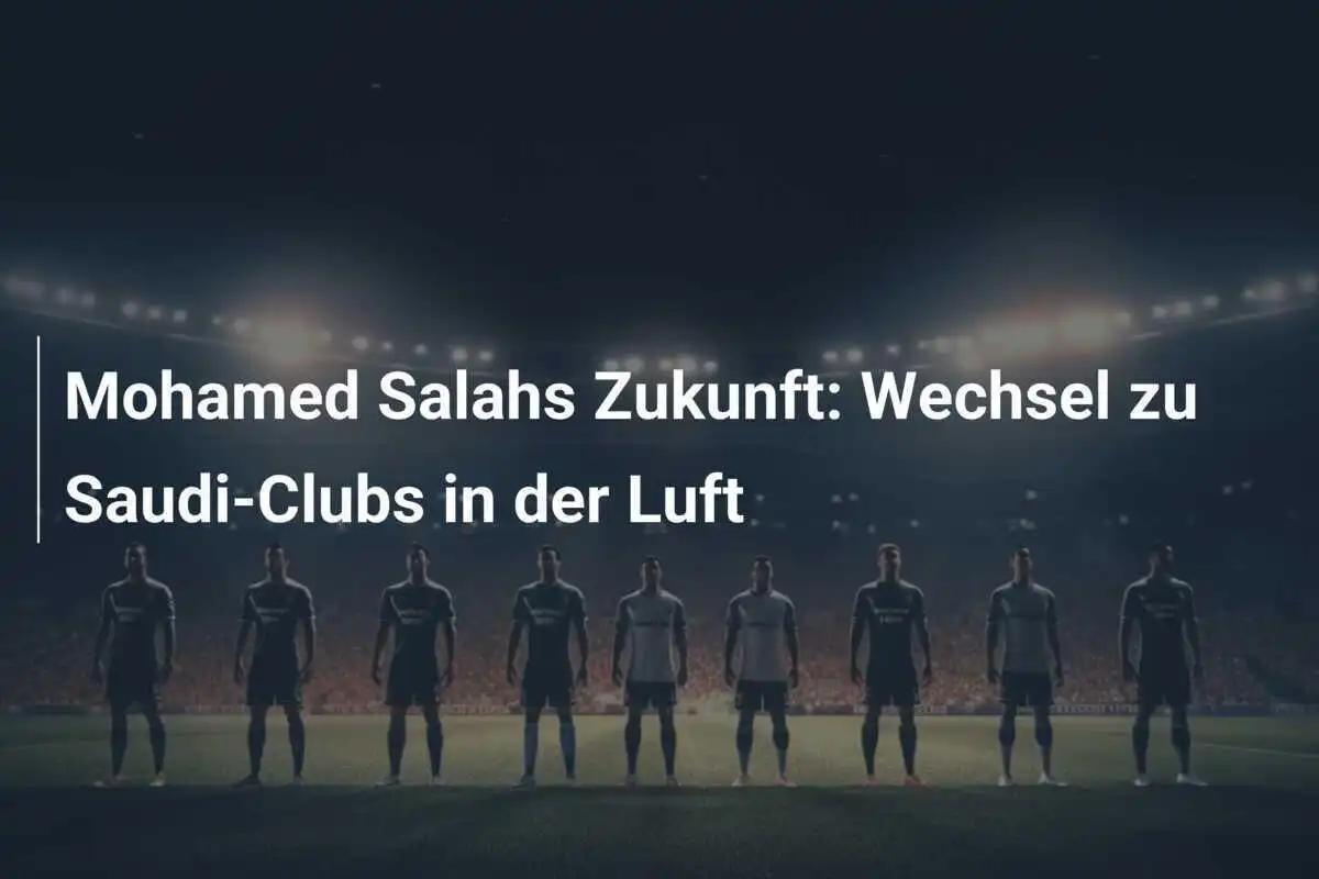Mohamed Salahs Zukunft: Wechsel zu Saudi-Clubs in der Luft