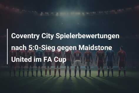 Coventry City Spielerbewertungen nach 5:0-Sieg gegen Maidstone United im FA Cup