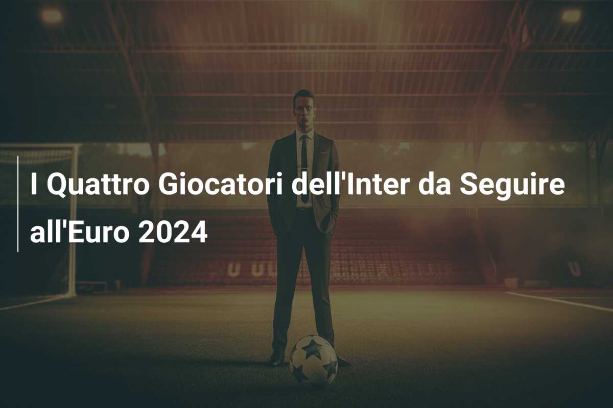 I Quattro Giocatori dell’Inter da Seguire all’Euro 2024