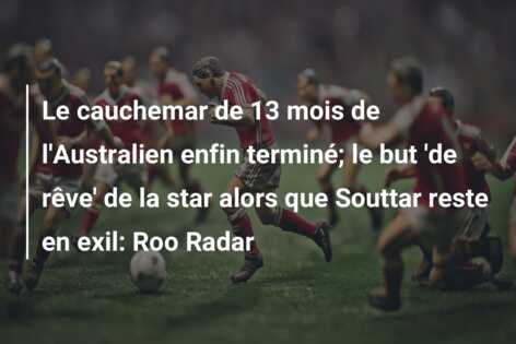 Le cauchemar de 13 mois de l’Australien enfin terminé; le but ‘de rêve’ de la star alors que Souttar reste en exil: Roo Radar