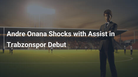 Andre Onana Stupisce con Assist all'Esordio nel Trabzonspor