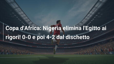 Copa d'Africa: Nigeria elimina l'Egitto ai rigori! 0-0 e poi 4-2 dal dischetto