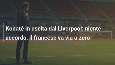 Konaté in uscita dal Liverpool: niente accordo, il francese va via a zero