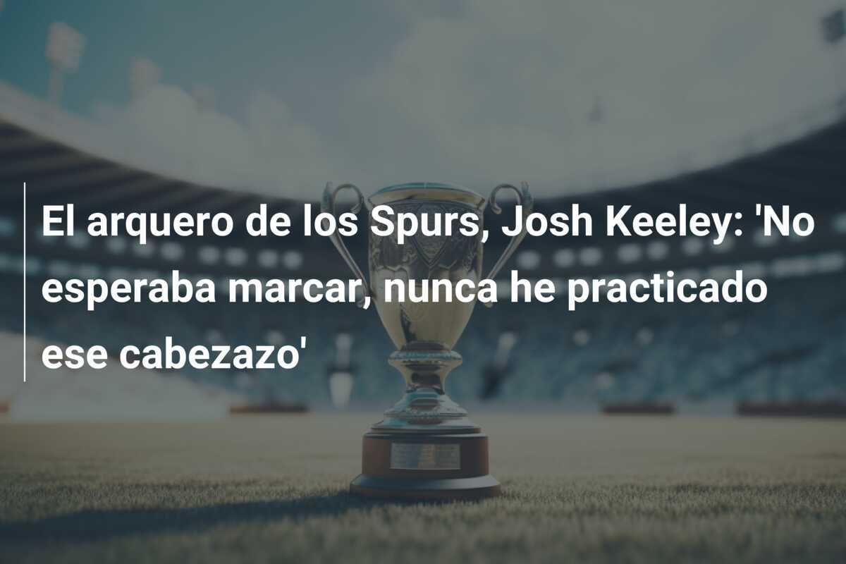 El arquero de los Spurs, Josh Keeley: 'No esperaba marcar, nunca he practicado ese cabezazo'