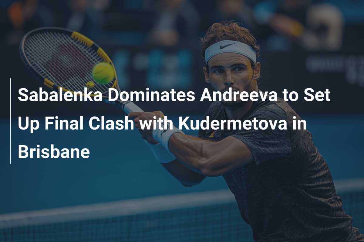 Sabalenka dominiert Andreeva und erreicht das Finale gegen Kudermetova in Brisbane