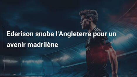 Ederison snobe l'Angleterre pour un avenir madrilène