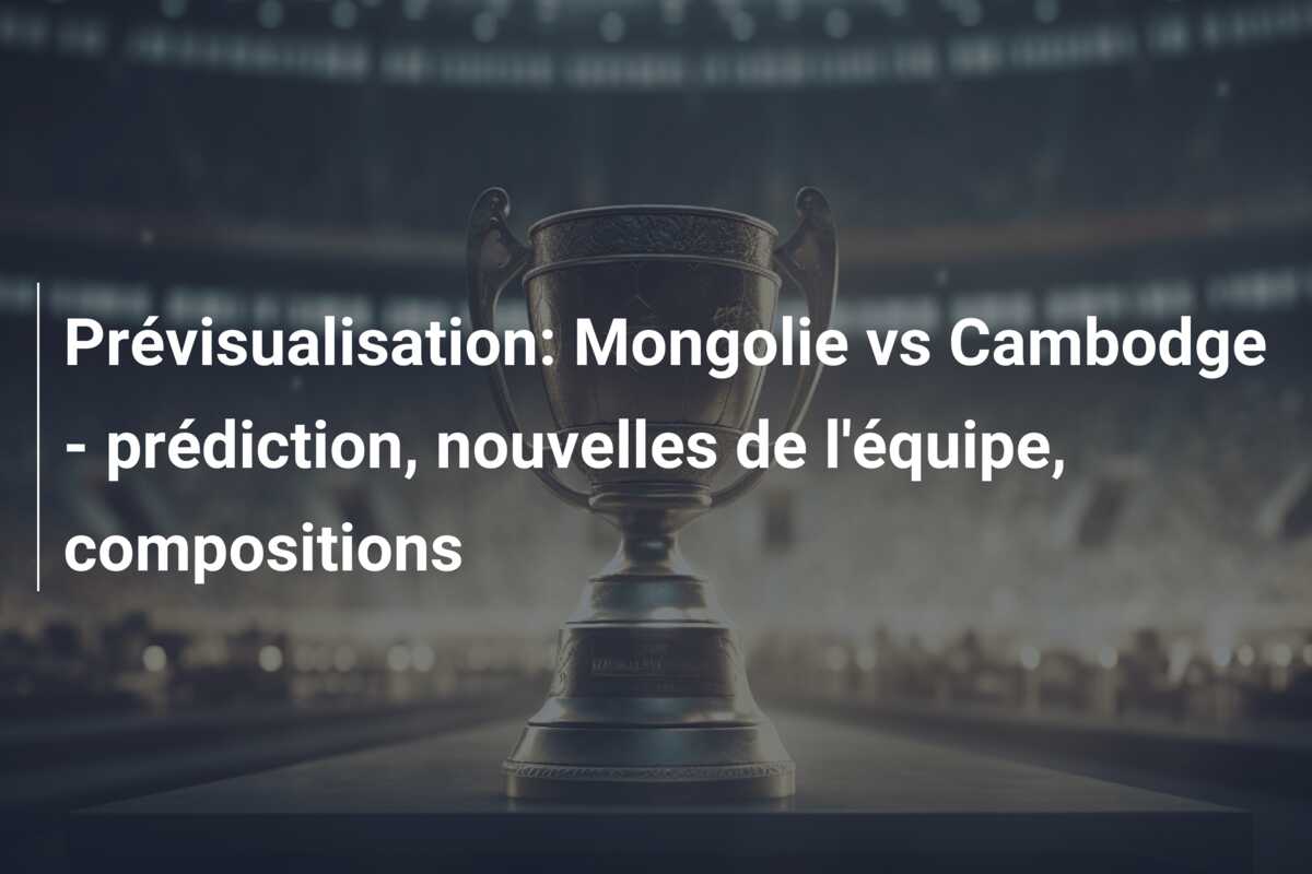 Prévisualisation: Mongolie vs Cambodge – prédiction, nouvelles de l’équipe, compositions