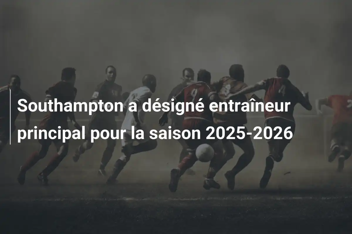 Southampton a désigné entraîneur principal pour la saison 2025-2026