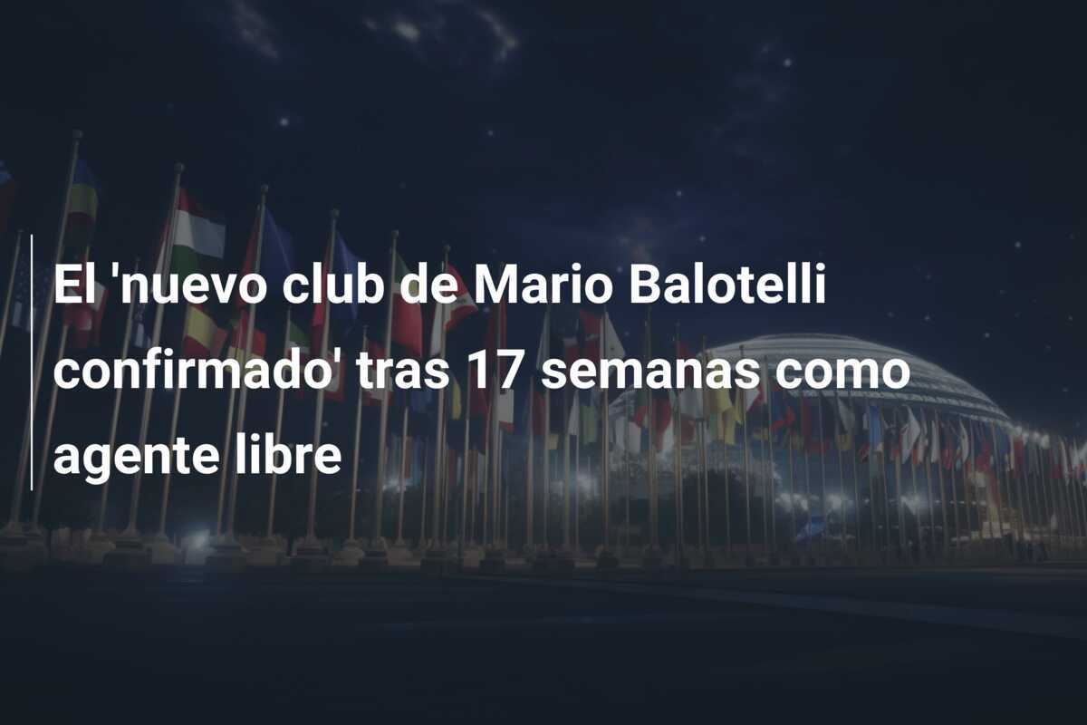 El 'nuevo club de Mario Balotelli confirmado' tras 17 semanas como agente libre