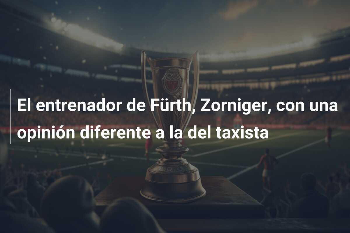 El entrenador de Fürth, Zorniger, con una opinión diferente a la del taxista