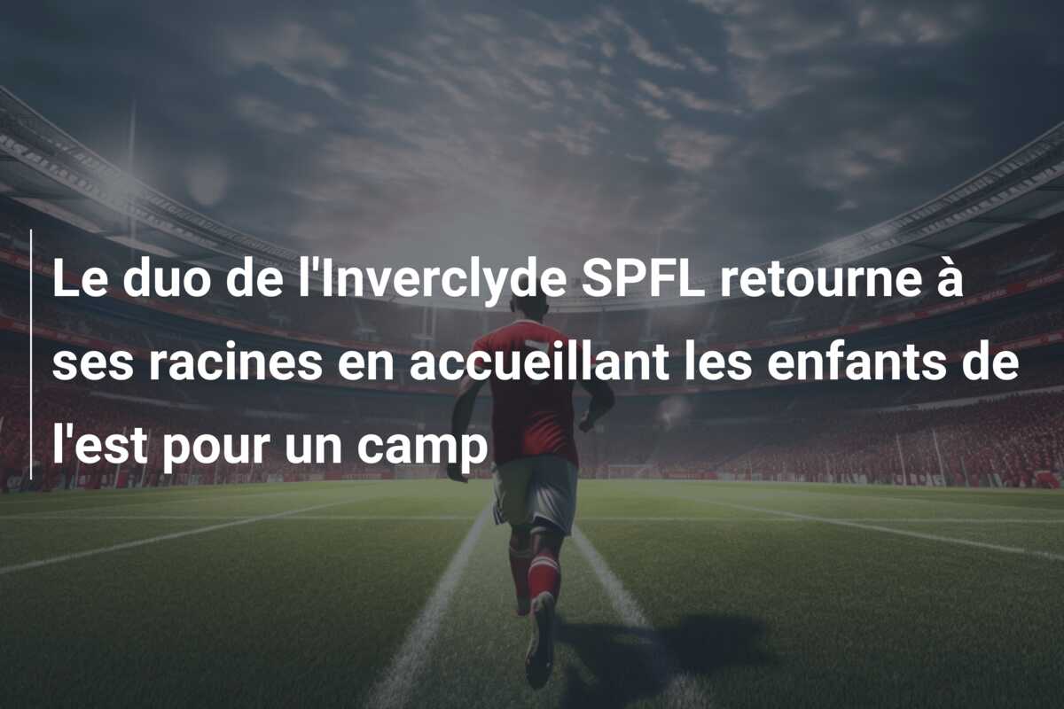 Le duo de l’Inverclyde SPFL retourne à ses racines en accueillant les enfants de l’est pour un camp