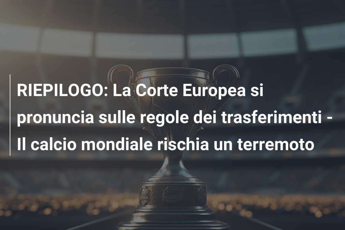 RIEPILOGO: La Corte Europea si pronuncia sulle regole dei trasferimenti - Il calcio mondiale rischia un terremoto