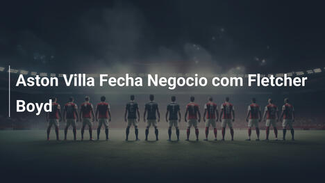 Aston Villa Fecha Negocio com Fletcher Boyd