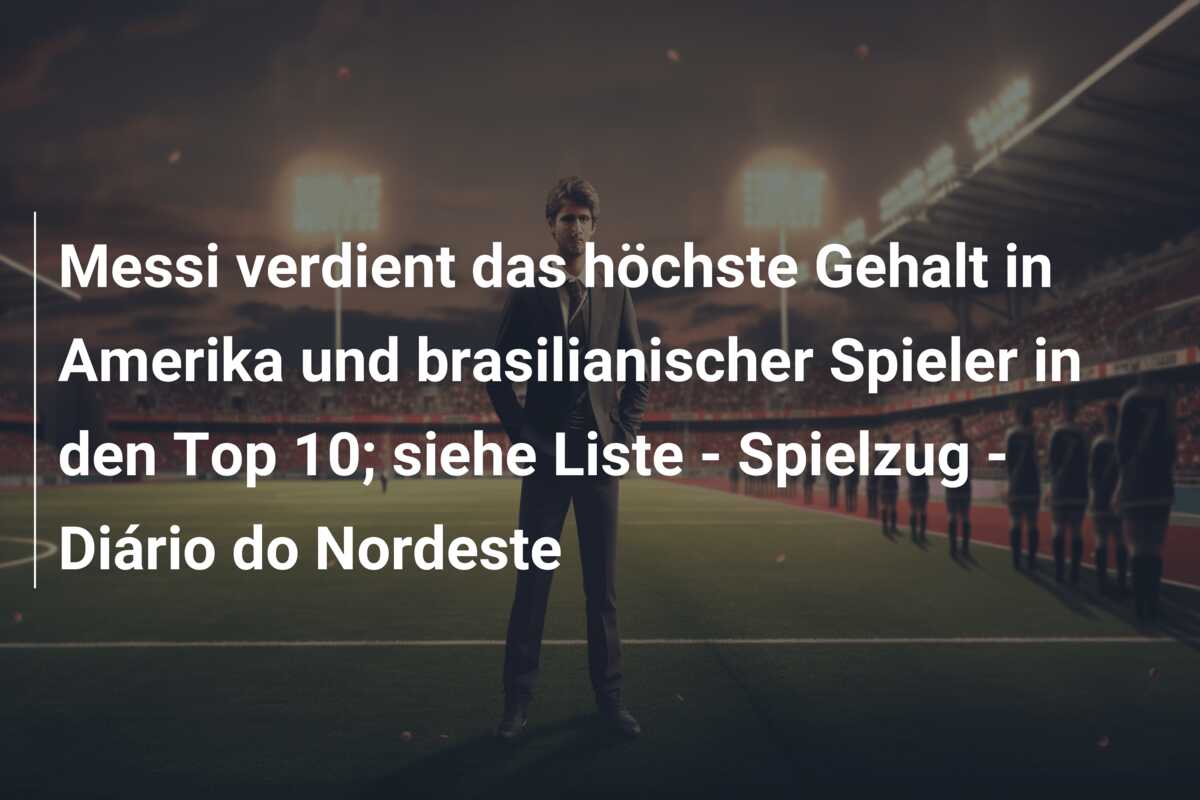 Messi verdient das höchste Gehalt in Amerika und brasilianischer Spieler in den Top 10; siehe Liste – Spielzug – Diário do Nordeste