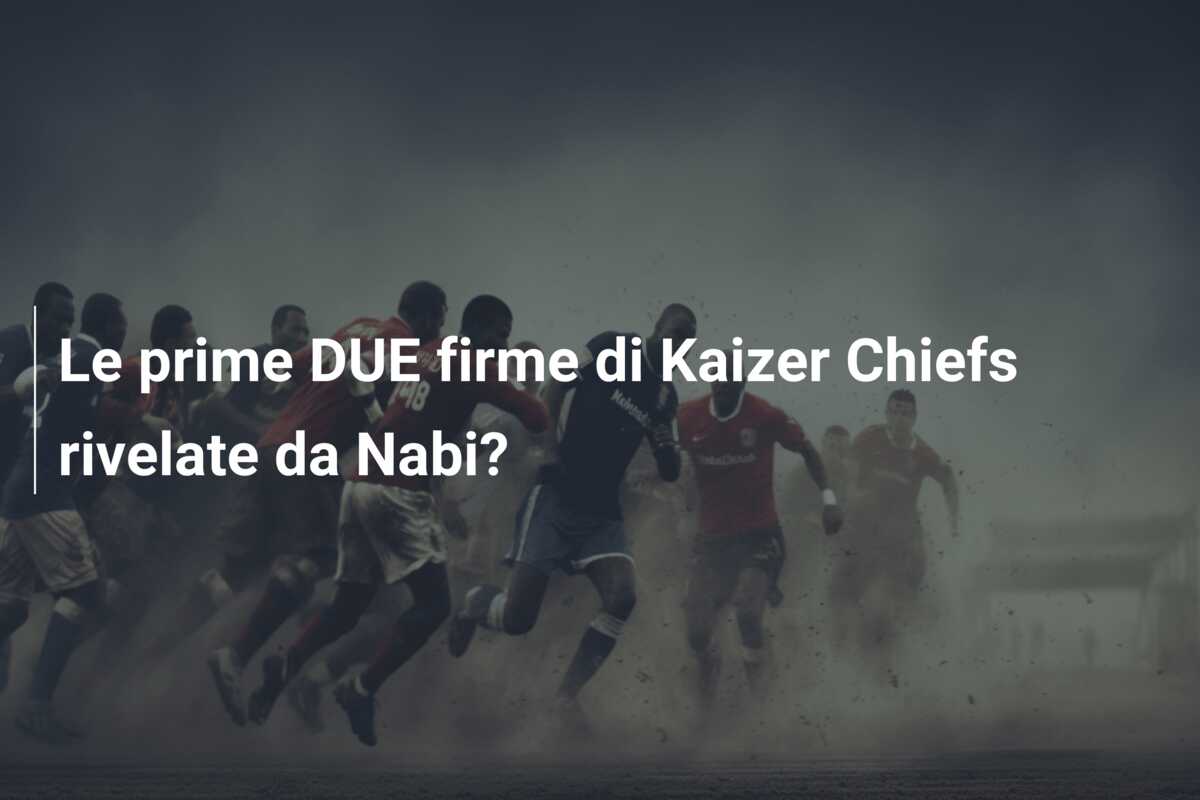 Le prime DUE firme di Kaizer Chiefs rivelate da Nabi?