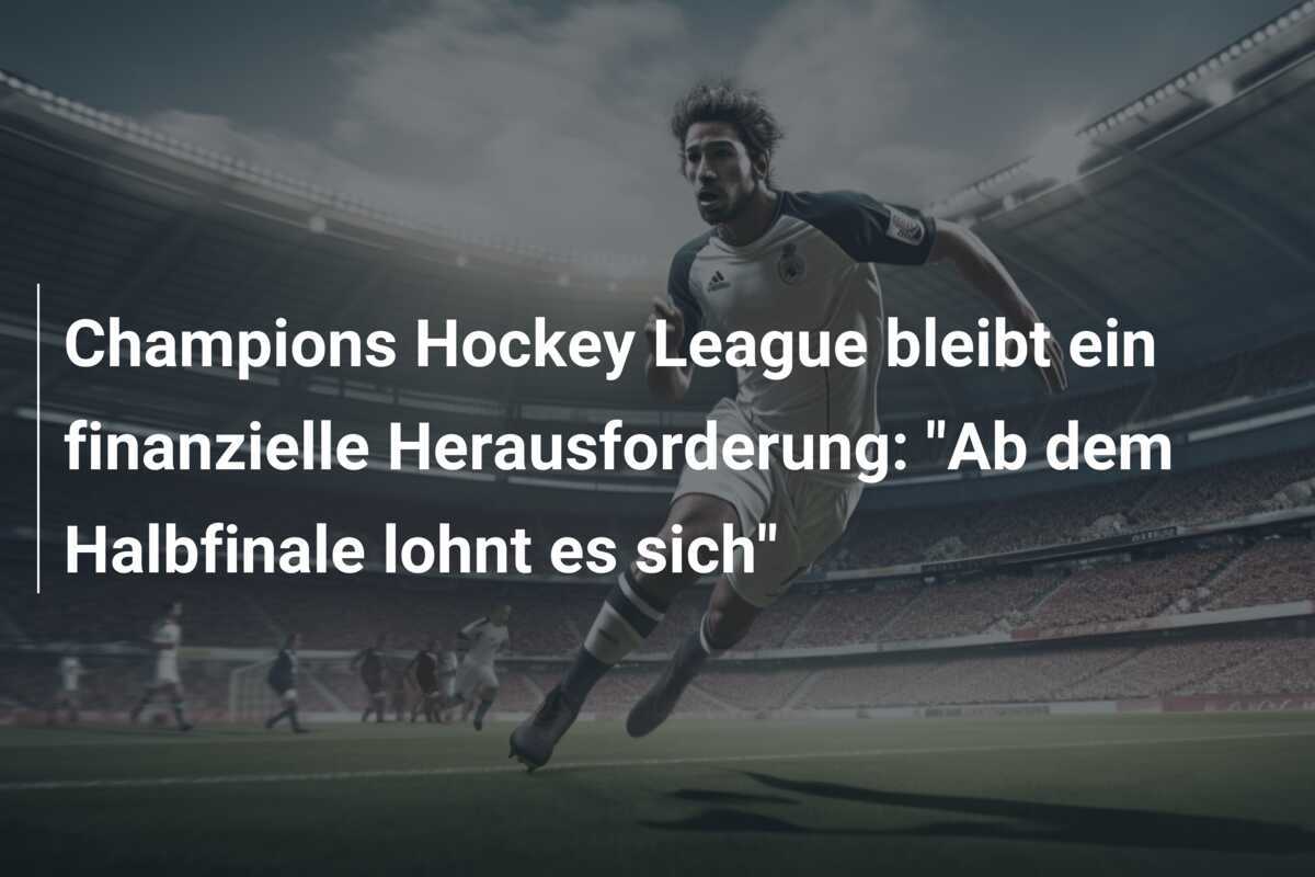 Champions Hockey League bleibt ein finanzielle Herausforderung: "Ab dem Halbfinale lohnt es sich"
