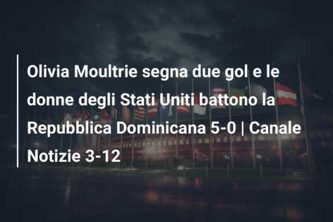 Olivia Moultrie segna due gol e le donne degli Stati Uniti battono la Repubblica Dominicana 5-0 | Canale Notizie 3-12