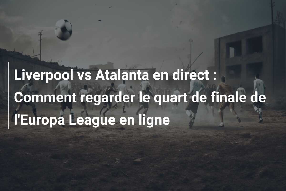 Liverpool vs Atalanta en direct : Comment regarder le quart de finale de l’Europa League en ligne