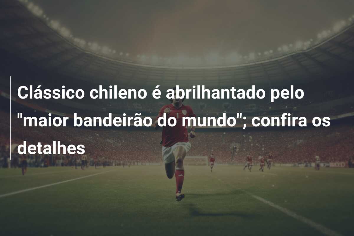 Clássico chileno é abrilhantado pelo “maior bandeirão do mundo”; confira os detalhes