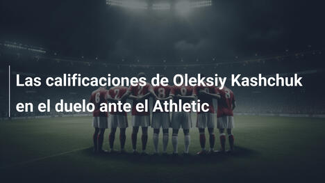 Las calificaciones de Oleksiy Kashchuk en el duelo ante el Athletic