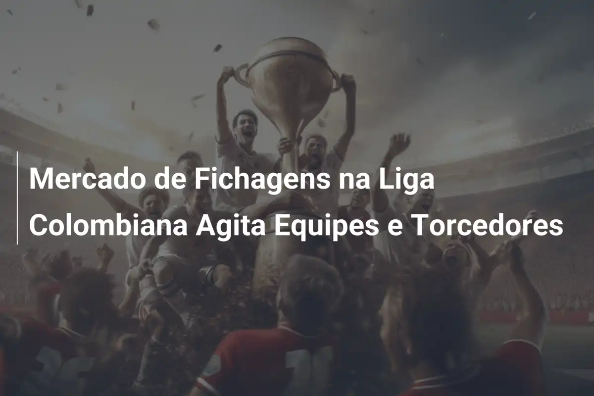 Mercado de Fichagens na Liga Colombiana Agita Equipes e Torcedores