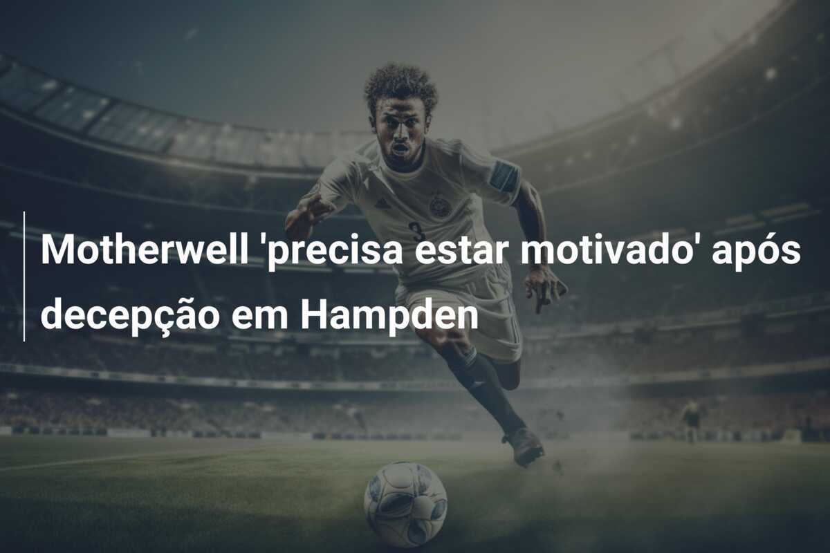 Motherwell 'precisa estar motivado' após decepção em Hampden