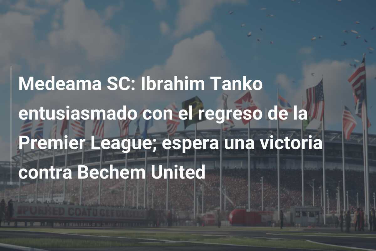 Medeama SC: Ibrahim Tanko entusiasmado con el regreso de la Premier League; espera una victoria contra Bechem United