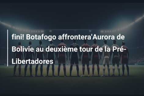 fini! Botafogo affrontera’Aurora de Bolivie au deuxième tour de la Pré-Libertadores