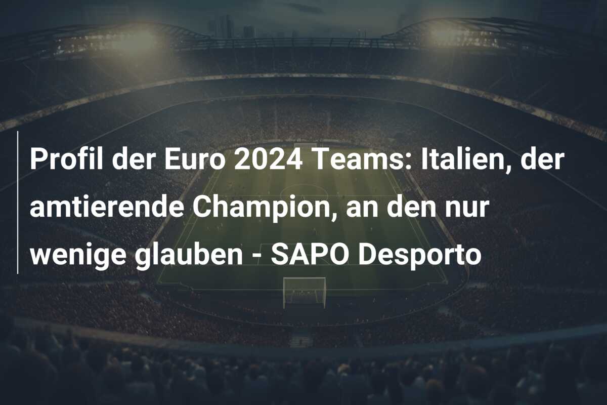 Profil der Euro 2024 Teams: Italien, der amtierende Champion, an den nur wenige glauben – SAPO Desporto