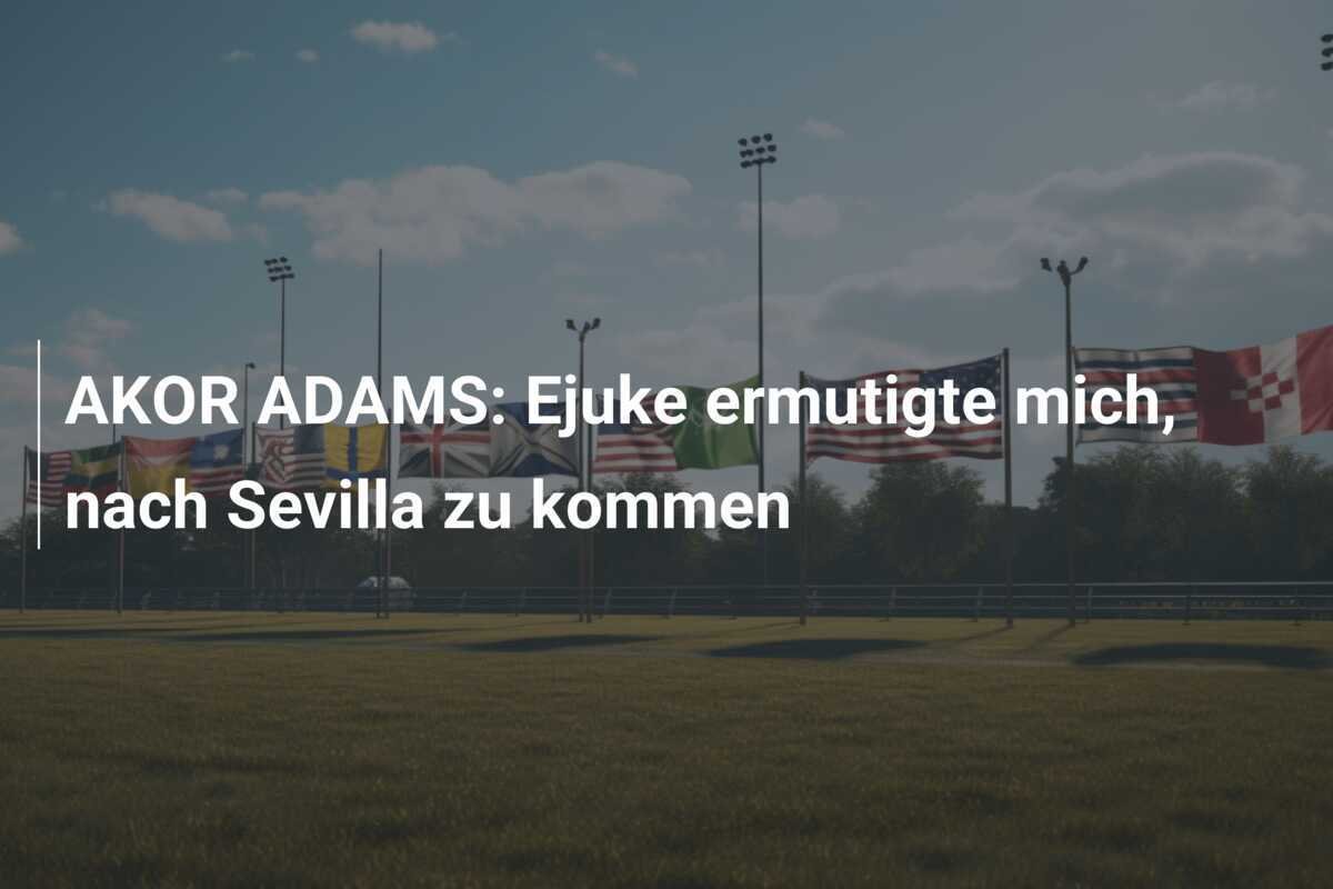 AKOR ADAMS: Ejuke ermutigte mich, nach Sevilla zu kommen