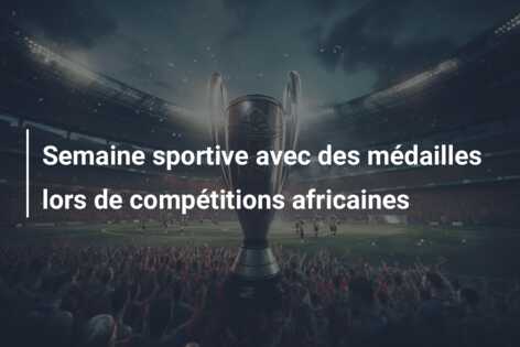 Semaine sportive avec des médailles lors de compétitions africaines