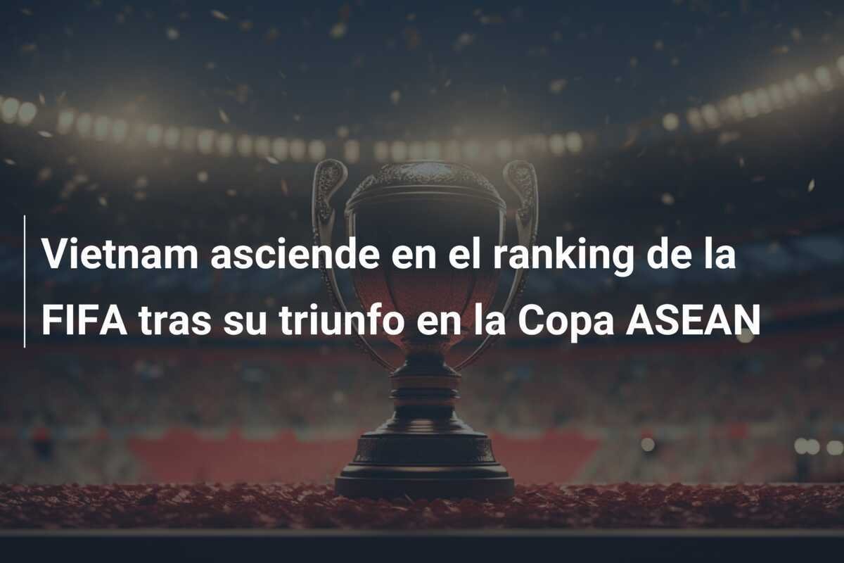 Vietnam asciende en el ranking de la FIFA tras su triunfo en la Copa ASEAN