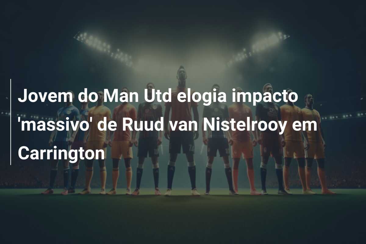 Jovem do Man Utd elogia impacto ‘massivo’ de Ruud van Nistelrooy em Carrington