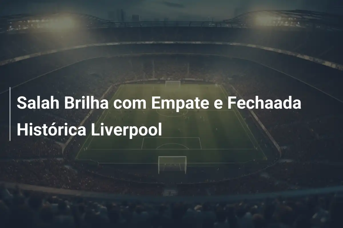 Salah Brilha com Empate e Fechaada Histórica Liverpool