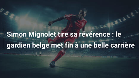 Simon Mignolet tire sa révérence : le gardien belge met fin à une belle carrière