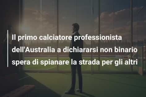 Il primo calciatore professionista dell’Australia a dichiararsi non binario spera di spianare la strada per gli altri