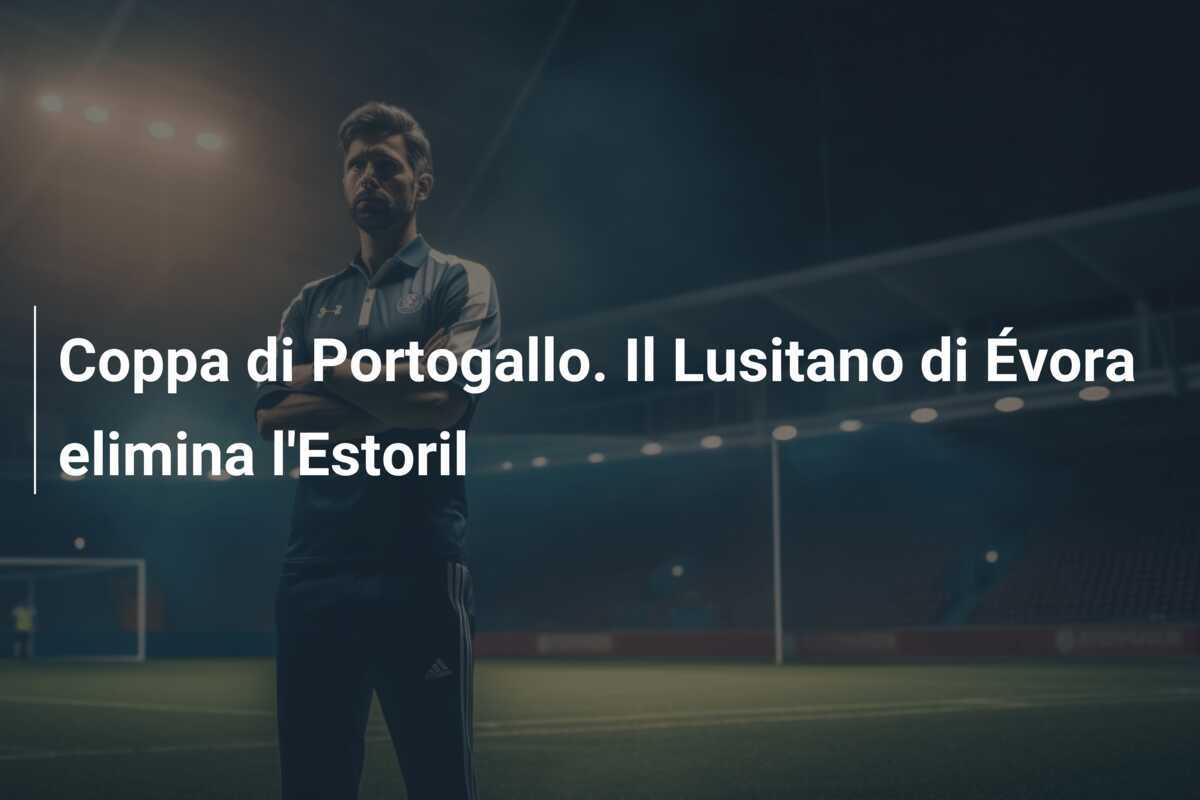 Coppa di Portogallo. Il Lusitano di Évora elimina l'Estoril