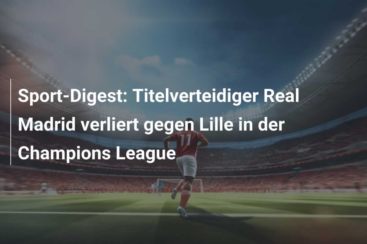 Sport-Digest: Titelverteidiger Real Madrid verliert gegen Lille in der Champions League