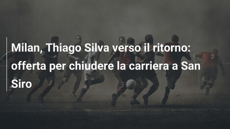 Milan, Thiago Silva verso il ritorno: offerta per chiudere la carriera a San Siro