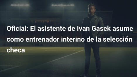 Oficial: El asistente de Ivan Gasek asume como entrenador interino de la selección checa