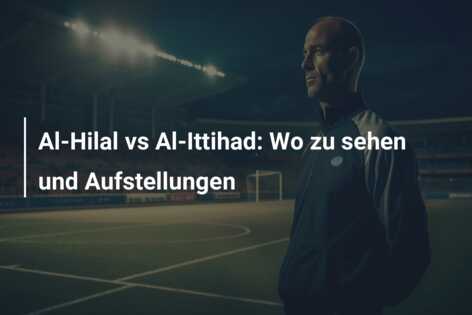 Al-Hilal vs Al-Ittihad: Wo zu sehen und Aufstellungen