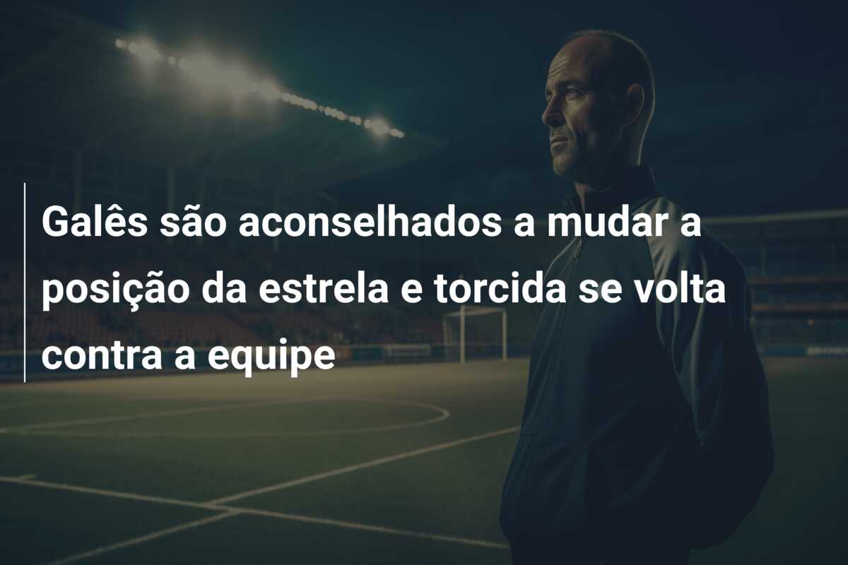 Galês são aconselhados a mudar a posição da estrela e torcida se volta contra a equipe