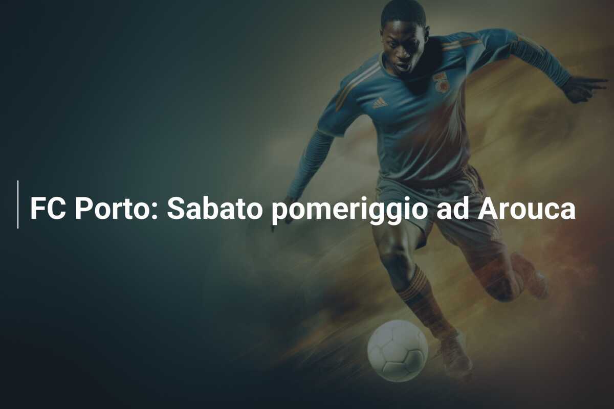 FC Porto: Sabato pomeriggio ad Arouca