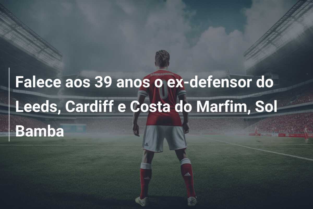 Falece aos 39 anos o ex-defensor do Leeds, Cardiff e Costa do Marfim, Sol Bamba