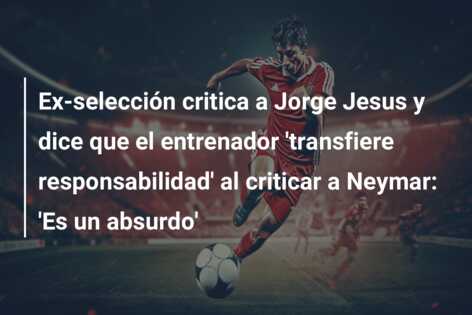 Ex-selección critica a Jorge Jesus y dice que el entrenador ‘transfiere responsabilidad’ al criticar a Neymar: ‘Es un absurdo’